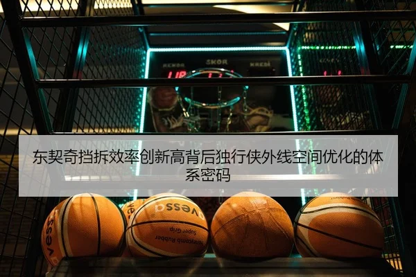 东契奇挡拆效率创新高背后独行侠外线空间优化的体系密码